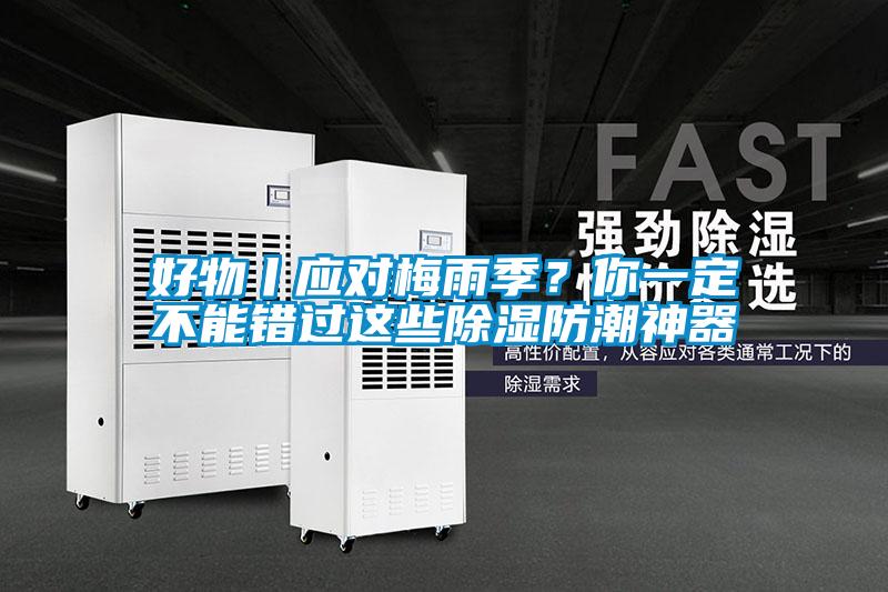 好物丨應對梅雨季？你一定不能錯過這些除濕防潮神器