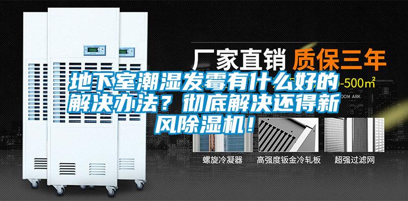 地下室潮濕發霉有什么好的解決辦法？徹底解決還得新風除濕機！