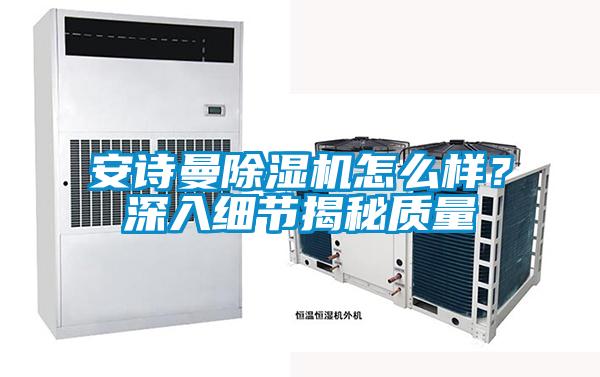 安詩曼除濕機怎么樣？深入細節(jié)揭秘質(zhì)量