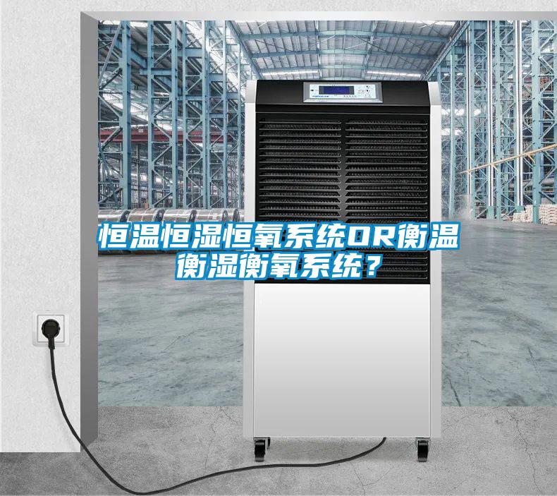 恒溫恒濕恒氧系統OR衡溫衡濕衡氧系統？