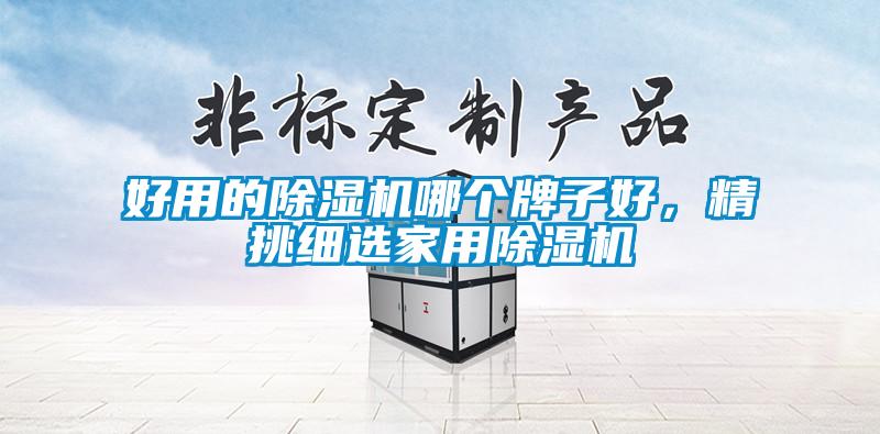 好用的除濕機(jī)哪個(gè)牌子好，精挑細(xì)選家用除濕機(jī)