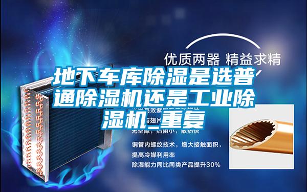 地下車(chē)庫(kù)除濕是選普通除濕機(jī)還是工業(yè)除濕機(jī)_重復(fù)