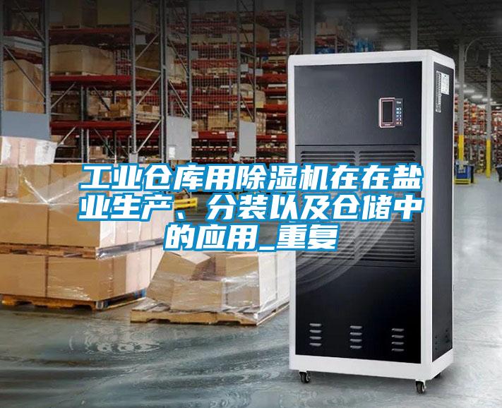 工業(yè)倉庫用除濕機(jī)在在鹽業(yè)生產(chǎn)、分裝以及倉儲(chǔ)中的應(yīng)用_重復(fù)