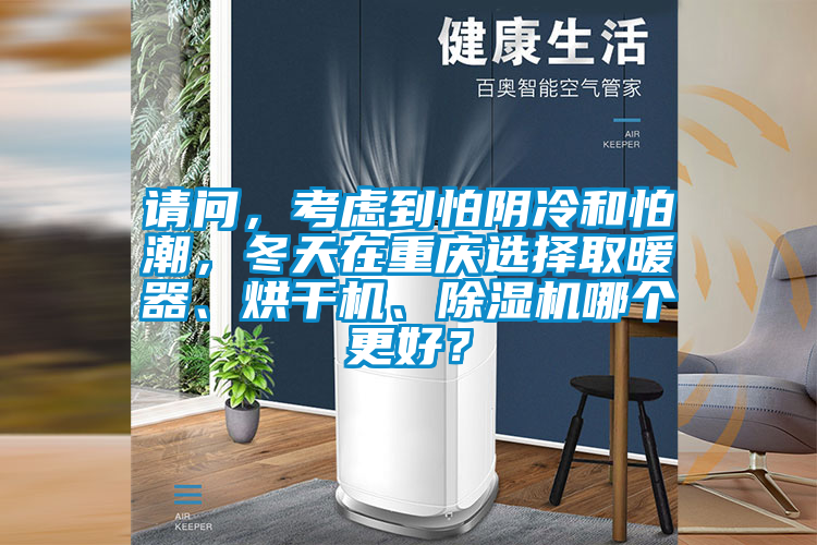 請問，考慮到怕陰冷和怕潮，冬天在重慶選擇取暖器、烘干機、除濕機哪個更好？
