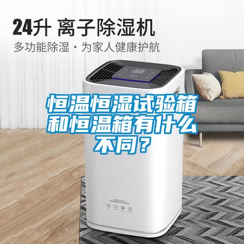 恒溫恒濕試驗箱和恒溫箱有什么不同？