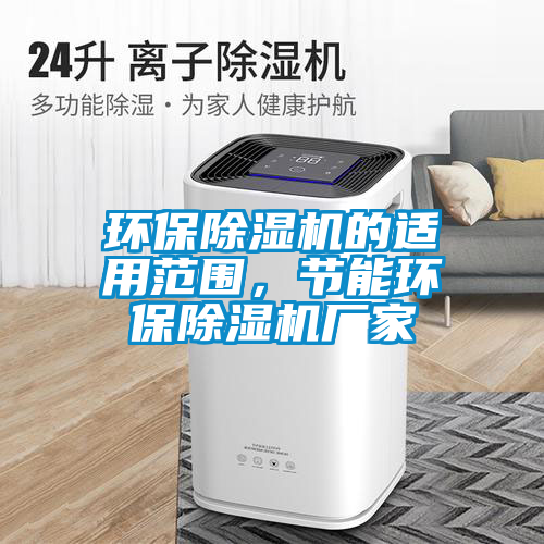 環(huán)保除濕機(jī)的適用范圍，節(jié)能環(huán)保除濕機(jī)廠家