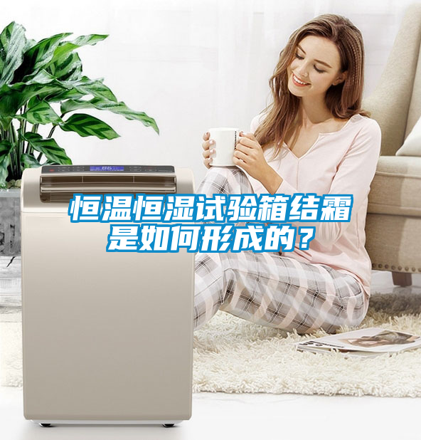 恒溫恒濕試驗(yàn)箱結(jié)霜是如何形成的？
