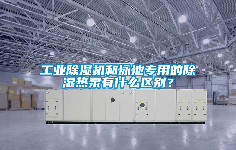 工業除濕機和泳池專用的除濕熱泵有什么區別？