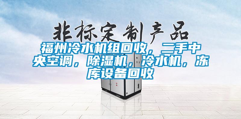 福州冷水機(jī)組回收，二手中央空調(diào)，除濕機(jī)，冷水機(jī)，凍庫設(shè)備回收