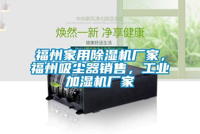 福州家用除濕機(jī)廠家，福州吸塵器銷售，工業(yè)加濕機(jī)廠家