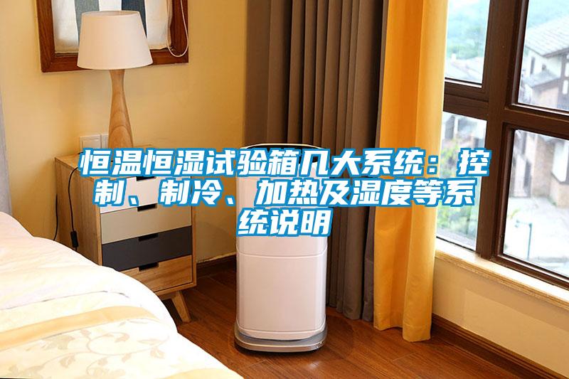 恒溫恒濕試驗箱幾大系統(tǒng)：控制、制冷、加熱及濕度等系統(tǒng)說明