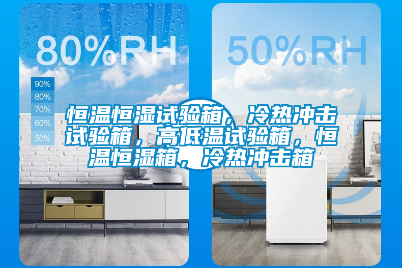 恒溫恒濕試驗(yàn)箱，冷熱沖擊試驗(yàn)箱，高低溫試驗(yàn)箱，恒溫恒濕箱，冷熱沖擊箱
