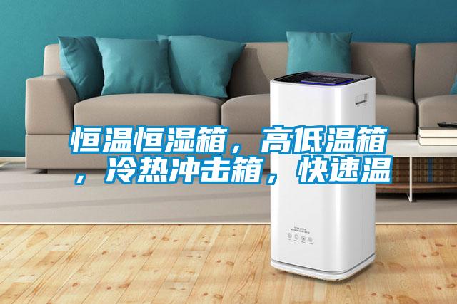 恒溫恒濕箱，高低溫箱，冷熱沖擊箱，快速溫