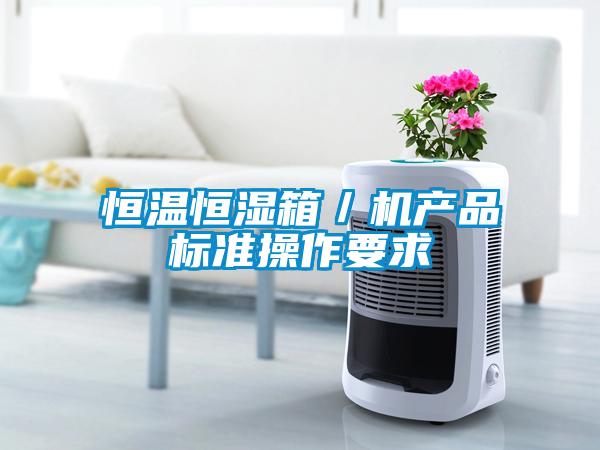 恒溫恒濕箱／機產(chǎn)品標(biāo)準(zhǔn)操作要求