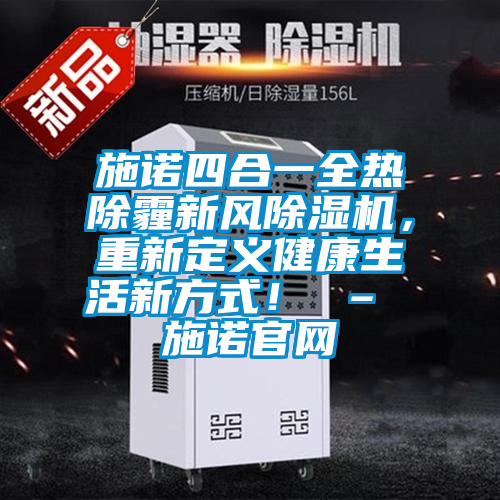 施諾四合一全熱除霾新風(fēng)除濕機(jī)，重新定義健康生活新方式！ – 施諾官網(wǎng)