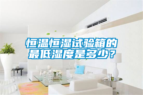恒溫恒濕試驗箱的最低濕度是多少？
