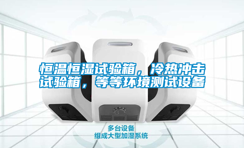 恒溫恒濕試驗(yàn)箱，冷熱沖擊試驗(yàn)箱，等等環(huán)境測試設(shè)備