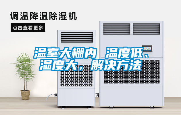 溫室大棚內(nèi) 溫度低、濕度大，解決方法