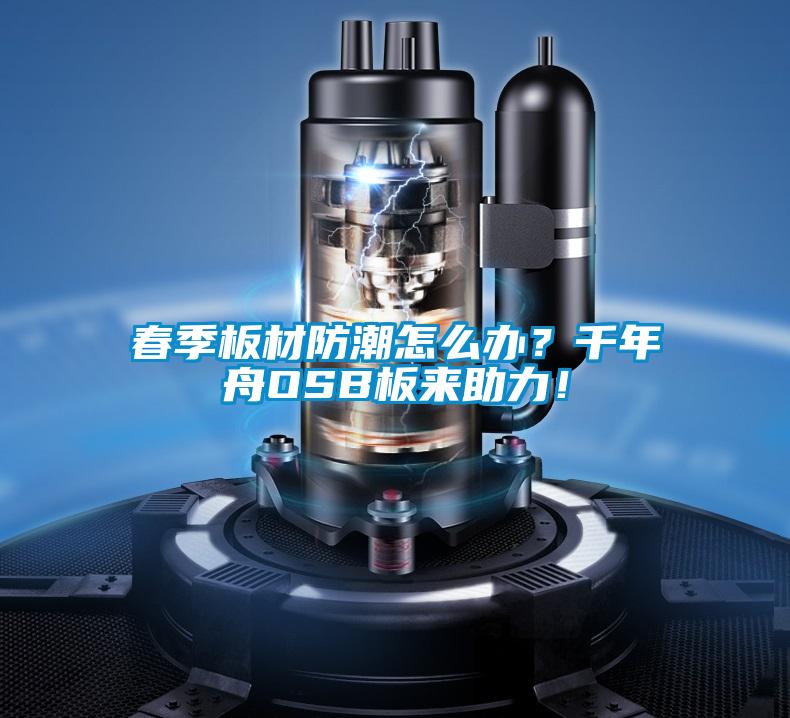 春季板材防潮怎么辦？千年舟OSB板來助力！