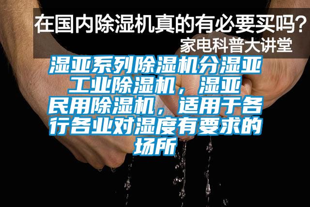濕亞系列除濕機分濕亞 工業除濕機，濕亞 民用除濕機，適用于各行各業對濕度有要求的場所