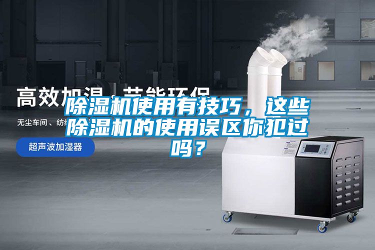 除濕機(jī)使用有技巧，這些除濕機(jī)的使用誤區(qū)你犯過嗎？