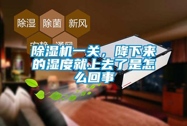 除濕機一關，降下來的濕度就上去了是怎么回事