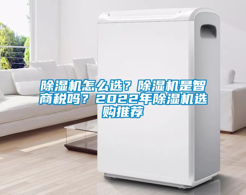 除濕機(jī)怎么選？除濕機(jī)是智商稅嗎？2022年除濕機(jī)選購?fù)扑]