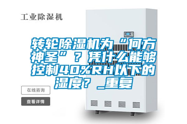 轉(zhuǎn)輪除濕機(jī)為“何方神圣”？憑什么能夠控制40%RH以下的濕度？_重復(fù)