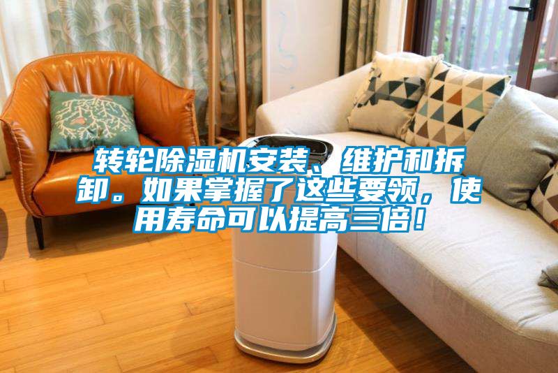 轉(zhuǎn)輪除濕機安裝、維護和拆卸。如果掌握了這些要領(lǐng)，使用壽命可以提高三倍！
