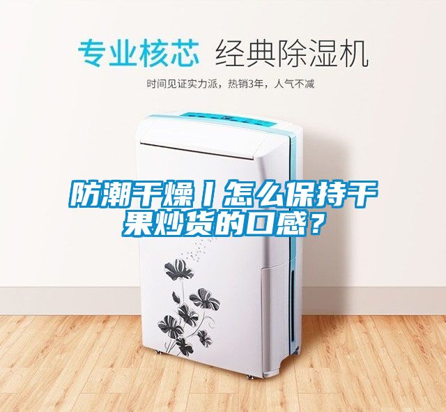 防潮干燥丨怎么保持干果炒貨的口感？