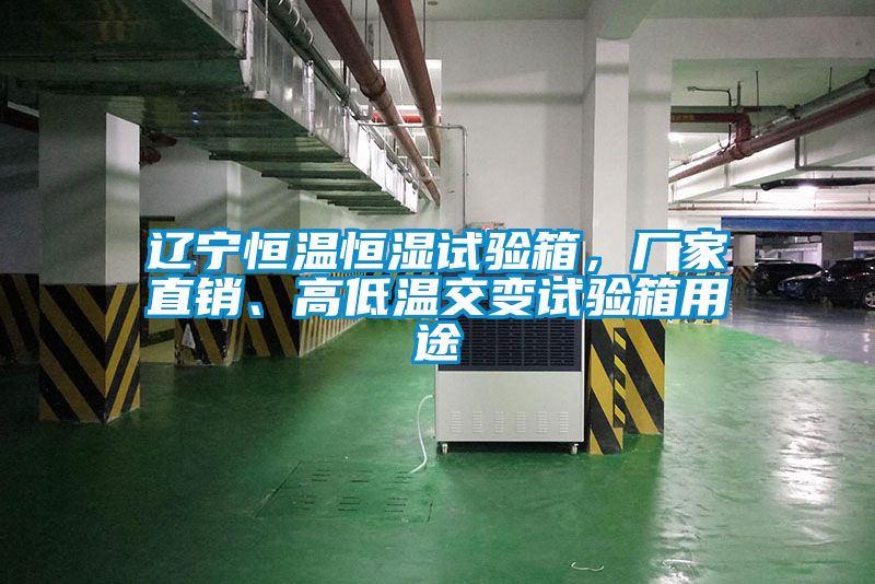 遼寧恒溫恒濕試驗箱，廠家直銷、高低溫交變試驗箱用途