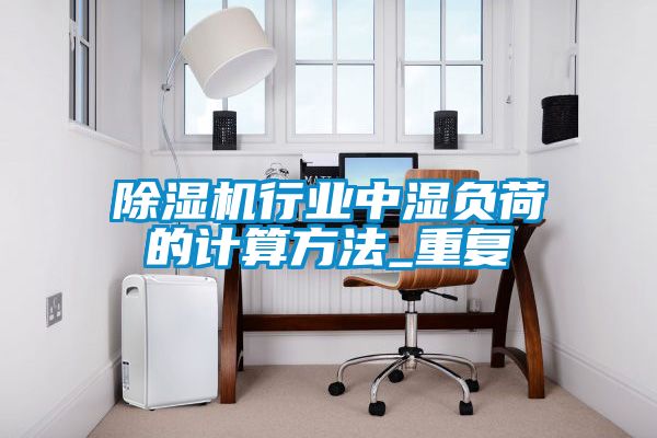 除濕機行業(yè)中濕負荷的計算方法_重復