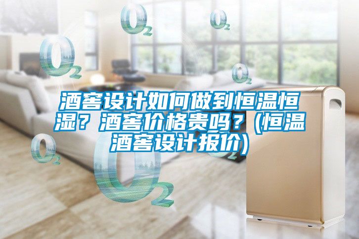 酒窖設(shè)計如何做到恒溫恒濕？酒窖價格貴嗎？(恒溫酒窖設(shè)計報價)