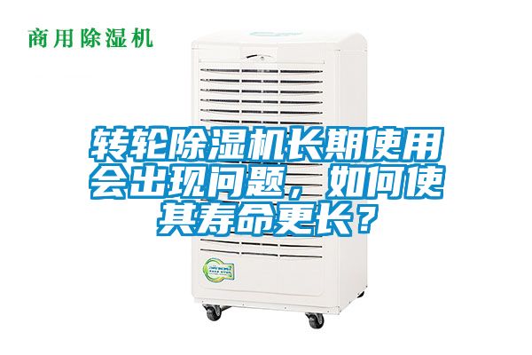 轉(zhuǎn)輪除濕機(jī)長(zhǎng)期使用會(huì)出現(xiàn)問題，如何使其壽命更長(zhǎng)？