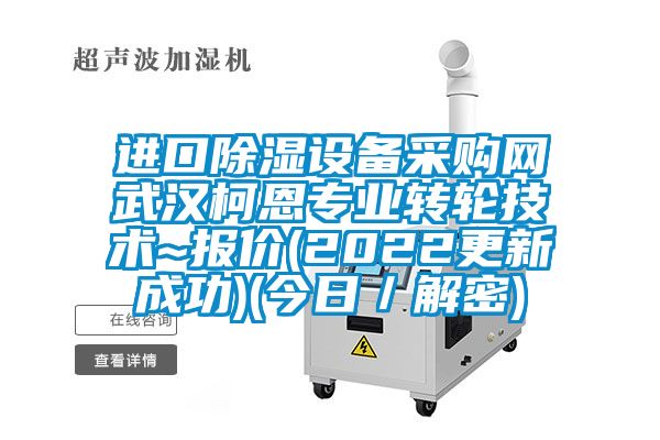 進(jìn)口除濕設(shè)備采購網(wǎng)武漢柯恩專業(yè)轉(zhuǎn)輪技術(shù)~報價(2022更新成功)(今日／解密)