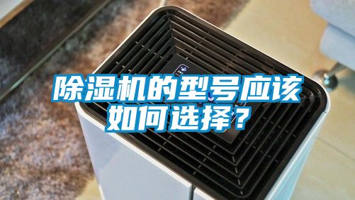 除濕機(jī)的型號應(yīng)該如何選擇？