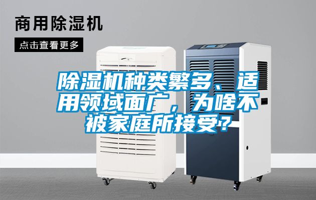 除濕機(jī)種類繁多、適用領(lǐng)域面廣，為啥不被家庭所接受？