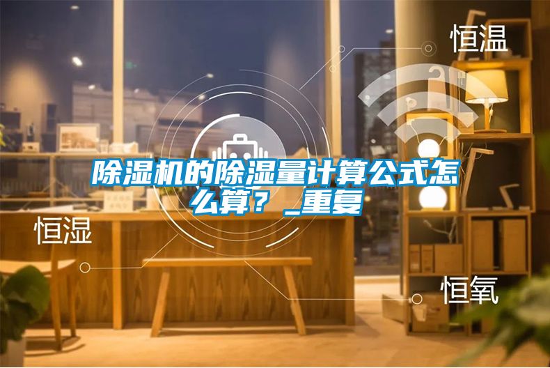 除濕機的除濕量計算公式怎么算？_重復