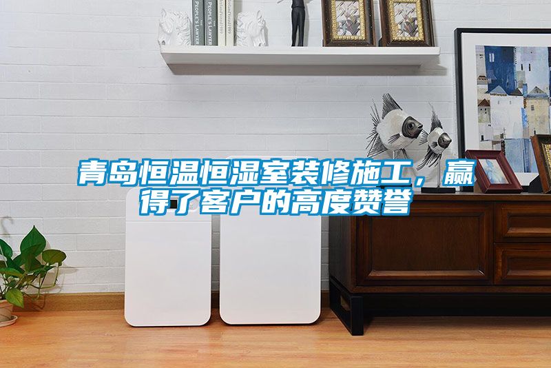 青島恒溫恒濕室裝修施工，贏得了客戶的高度贊譽
