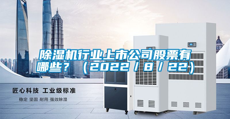 除濕機行業(yè)上市公司股票有哪些？（2022／8／22）