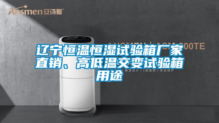 遼寧恒溫恒濕試驗箱廠家直銷、高低溫交變試驗箱用途