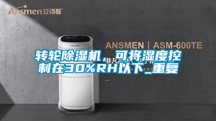 轉(zhuǎn)輪除濕機(jī)，可將濕度控制在30%RH以下_重復(fù)