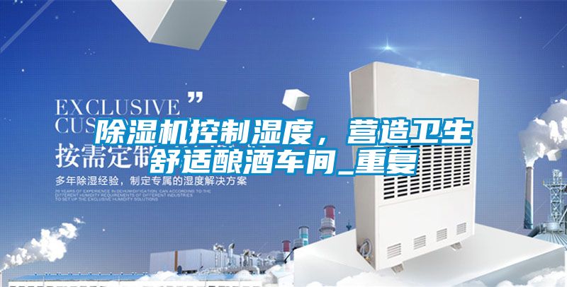 除濕機(jī)控制濕度，營(yíng)造衛(wèi)生舒適釀酒車間_重復(fù)