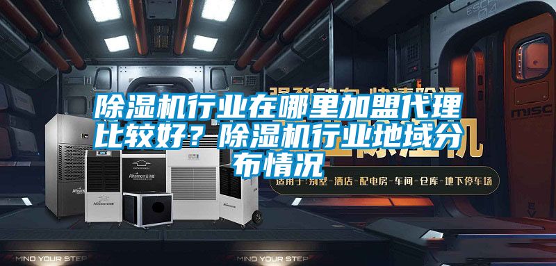 除濕機行業在哪里加盟代理比較好？除濕機行業地域分布情況