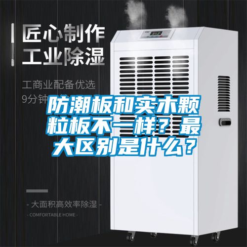 防潮板和實木顆粒板不一樣？最大區別是什么？