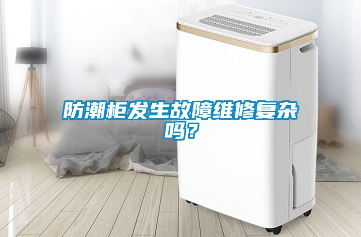 防潮柜發生故障維修復雜嗎？