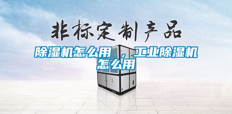 除濕機(jī)怎么用 ，工業(yè)除濕機(jī)怎么用