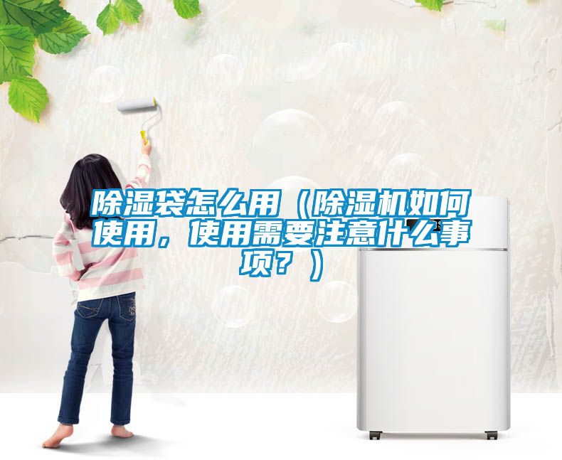 除濕袋怎么用（除濕機如何使用，使用需要注意什么事項？）