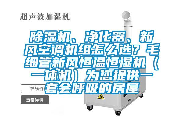 除濕機(jī)、凈化器、新風(fēng)空調(diào)機(jī)組怎么選？毛細(xì)管新風(fēng)恒溫恒濕機(jī)（一體機(jī)）為您提供一套會呼吸的房屋