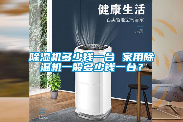 除濕機多少錢一臺 家用除濕機一般多少錢一臺？